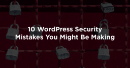 10 WordPress Security Mistakes You Might Be Making