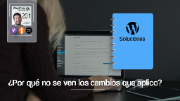 201 | Hago modificaciones en WordPress y no se ven los cambios