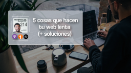 214 | Las 5 cosas que hacen tu web lenta (y sus 5 soluciones)