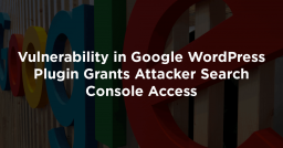 Vulnerability in Google WordPress Plugin Grants Attacker Search Console Access