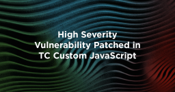 High Severity Vulnerability Patched in TC Custom JavaScript